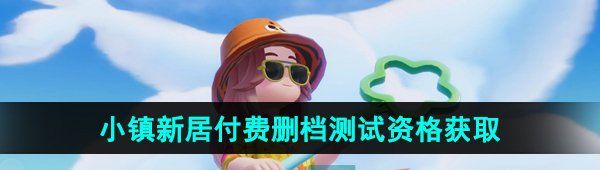 《心动小镇》小镇新居付费测试资格获取方法