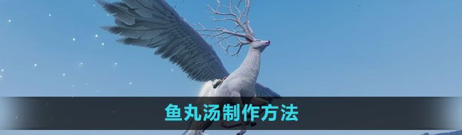《妄想山海》鱼丸汤制作方法