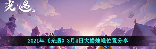 2021年《光遇》3月4日大蜡烛堆位置分享