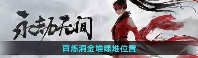 《永劫无间手游》百炼洞金堆绿堆位置