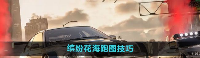 《*飞车集结》缤纷花海跑图技巧