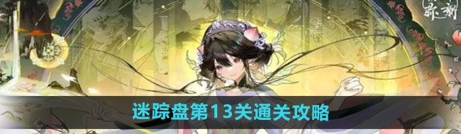 《物华弥新》迷踪盘第13关通关攻略