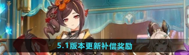 《原神》5.1版本更新补偿奖励一览