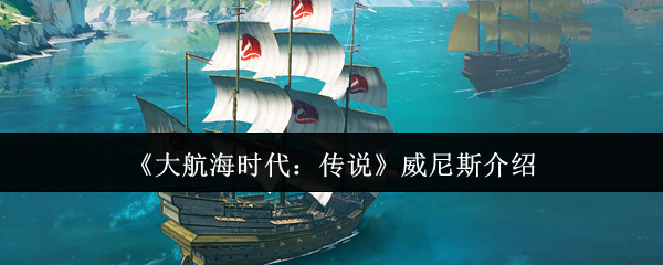 《大航海时代：传说》威尼斯介绍