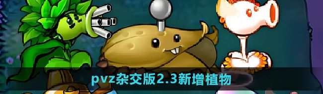 《植物大战僵尸杂交版》2.3版本新增植物介绍