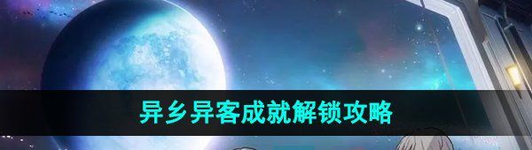 《崩坏星穹铁道》异乡异客成就解锁攻略