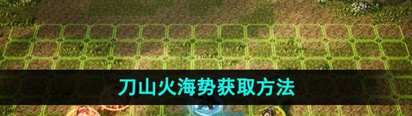 《逸剑风云决》刀山火海势获取方法