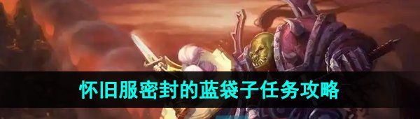 《魔兽世界》怀旧服密封的蓝袋子任务攻略