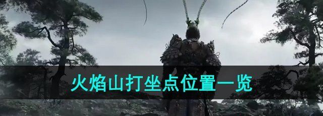 《黑神话悟空》火焰山打坐点位置