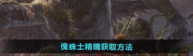 《黑神话悟空》傀蛛士精魄获取方法