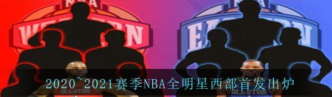 2020~2021赛季NBA全明星西部首发出炉