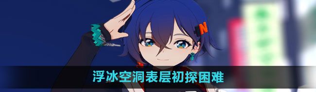 《绝区零》浮冰空洞表层初探困难模式通关攻略