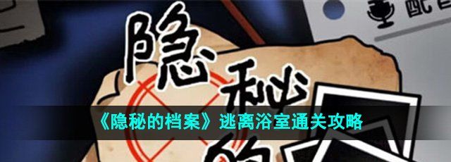 《隐秘的档案》逃离浴室通关攻略