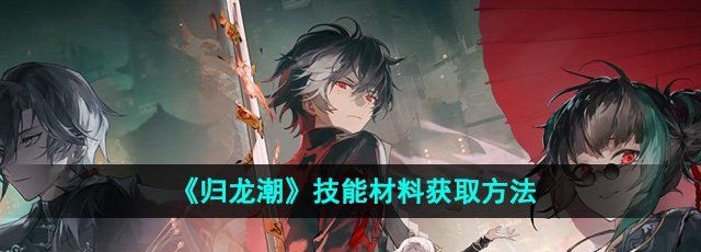 《归龙潮》技能材料获取方法