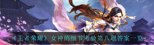 《王者荣耀》女神的细节考验第八题答案一览