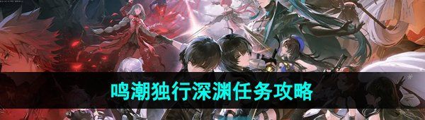 《鸣潮手游》独行深渊任务攻略