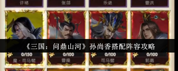 《三国：问鼎山河》孙尚香搭配阵容攻略
