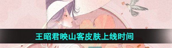 《王者荣耀》王昭君映山客新皮肤上线时间