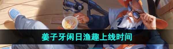 《王者荣耀》姜子牙闲日渔趣新皮肤上线时间