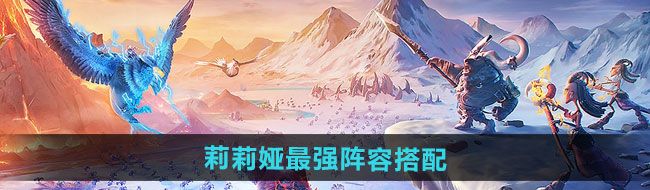 《万龙觉醒》莉莉娅最强阵容搭配推荐
