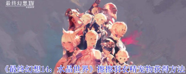 《最终幻想14：水晶世界》擦擦羽衣精宠物获得方法