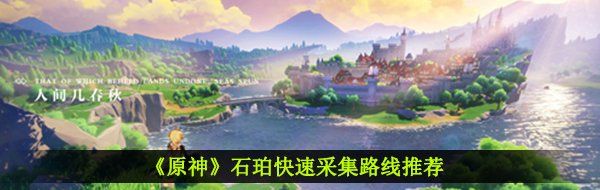 《原神》石珀快速采集路线推荐