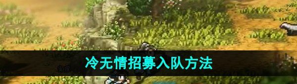 《逸剑风云决》冷无情招募入队方法