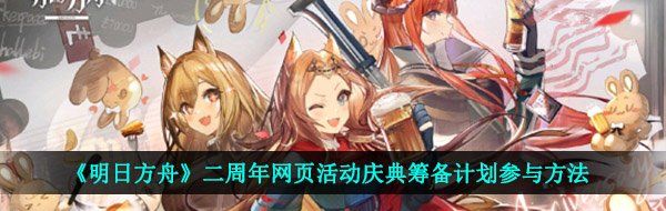 《明日方舟》二周年网页活动庆典筹备计划参与方法