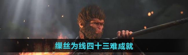 《黑神话悟空》缫丝为线四十三难成就攻略
