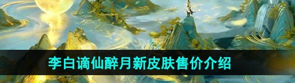 《王者荣耀》李白谪仙醉月新皮肤售价介绍