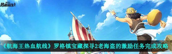《航海王热血航线》罗格镇宝藏探寻2老海盗的激励任务完成攻略