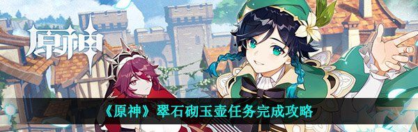 《原神》翠石砌玉壶任务完成攻略