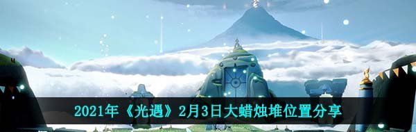 2021年《光遇》2月3日大蜡烛堆位置分享