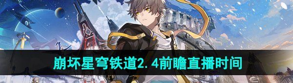 《崩坏星穹铁道》2.4版本前瞻直播开启时间