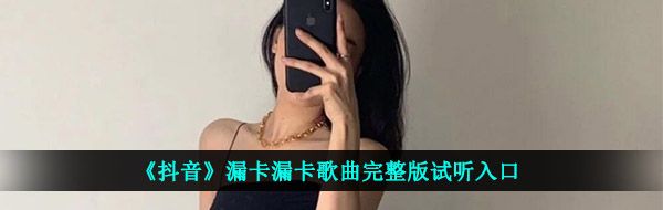 《抖音》漏卡漏卡歌曲完整版试听入口