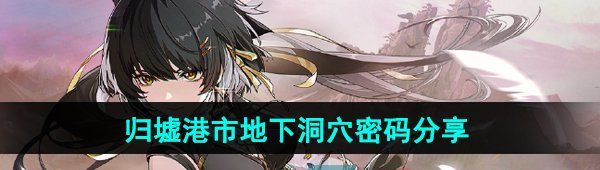 《鸣潮》归墟港市地下洞穴密码分享