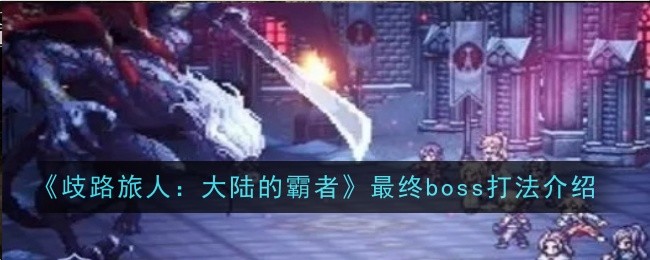 歧路旅人大陆的霸者最终boss打法是什么-打法介绍