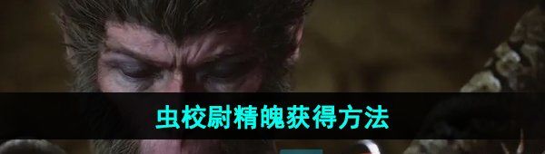 《黑神话悟空》虫校尉精魄获得方法