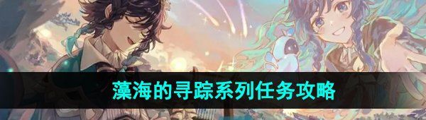 《原神》4.2藻海的寻踪系列任务攻略