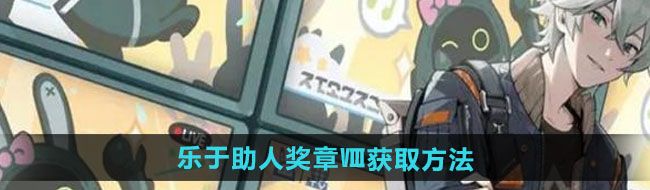 《绝区零》乐于助人奖章Ⅷ获取方法