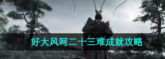 《黑神话悟空》好大风呵二十三难成就攻略