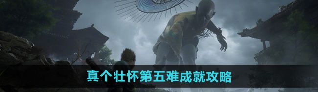 《黑神话悟空》真个壮怀第五难成就攻略