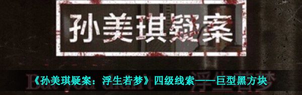 《孙美琪疑案：浮生若梦》四级线索——巨型黑方块