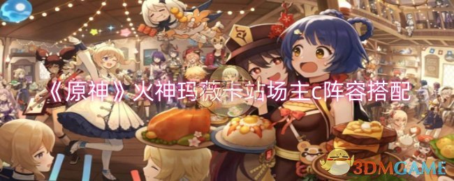 《原神》火神玛薇卡站场主c阵容搭配