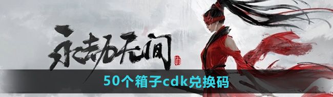 《永劫无间手游》50个箱子cdk兑换码