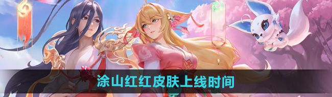 《王者荣耀》少司缘涂山红红皮肤上线时间