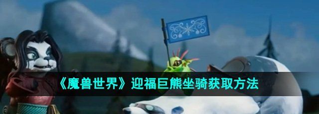 《魔兽世界》迎福巨熊坐骑获取方法