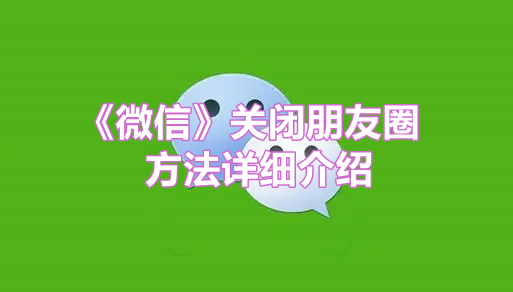 《微信》关闭朋友圈方法详细介绍
