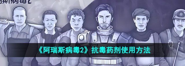  《阿瑞斯病毒2》抗毒药剂使用方法
