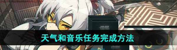 《绝区零》天气和音乐任务完成方法